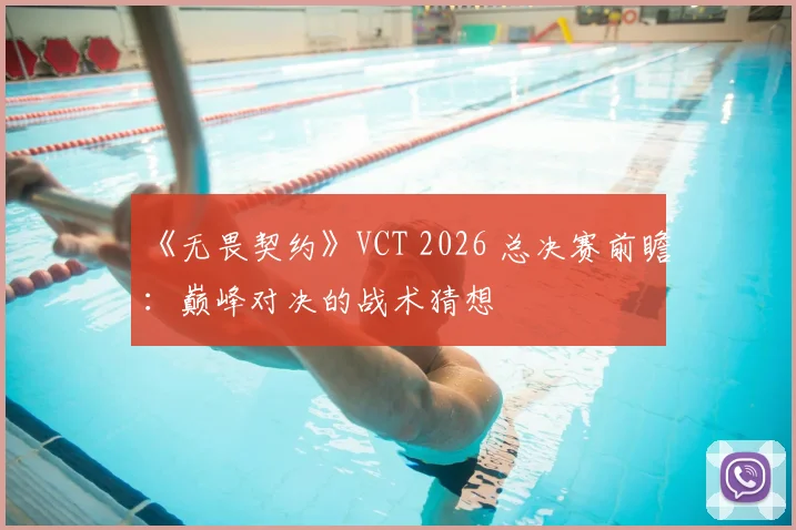 《无畏契约》VCT 2026 总决赛前瞻：巅峰对决的战术猜想