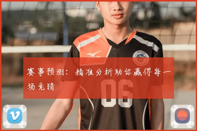 赛事预测：精准分析助你赢得每一场竞猜