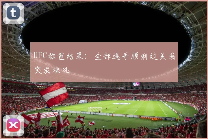 UFC称重结果：全部选手顺利过关或突发状况