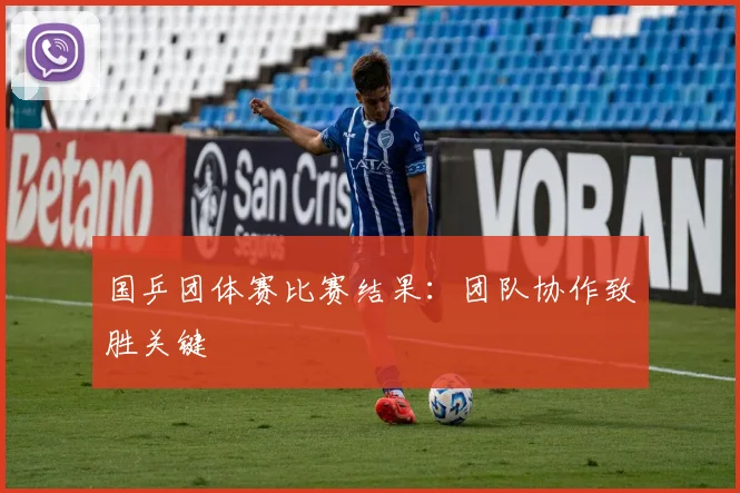 国乒团体赛比赛结果：团队协作致胜关键
