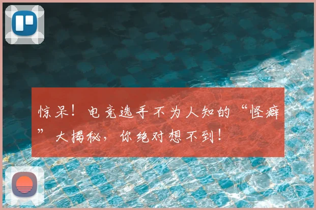 惊呆！电竞选手不为人知的“怪癖”大揭秘，你绝对想不到！