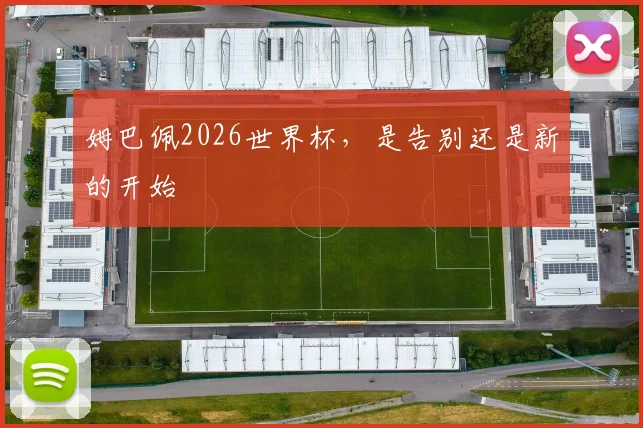 姆巴佩2026世界杯，是告别还是新的开始