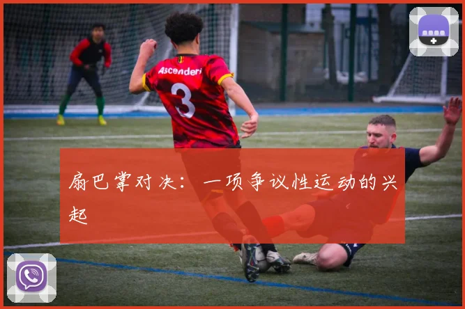 扇巴掌对决：一项争议性运动的兴起