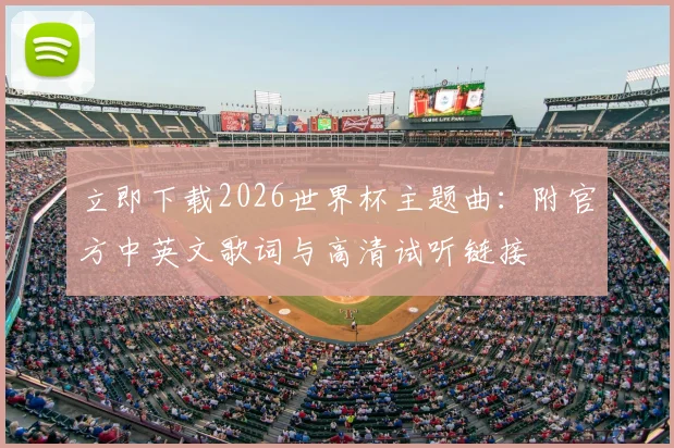 立即下载2026世界杯主题曲：附官方中英文歌词与高清试听链接