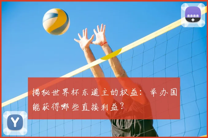 揭秘世界杯东道主的权益：举办国能获得哪些直接利益？