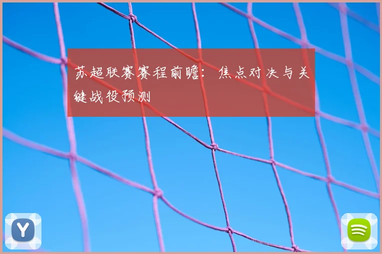 苏超联赛赛程前瞻：焦点对决与关键战役预测