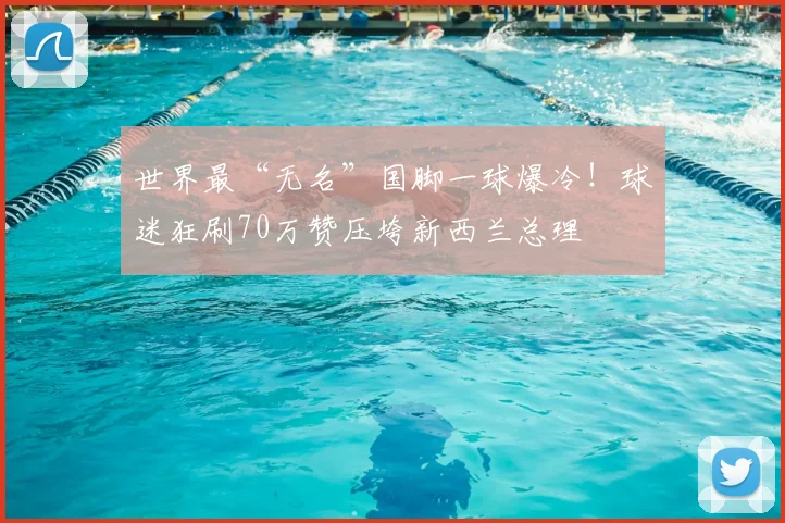 世界最“无名”国脚一球爆冷！球迷狂刷70万赞压垮新西兰总理