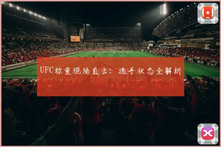 UFC称重现场直击：选手状态全解析
