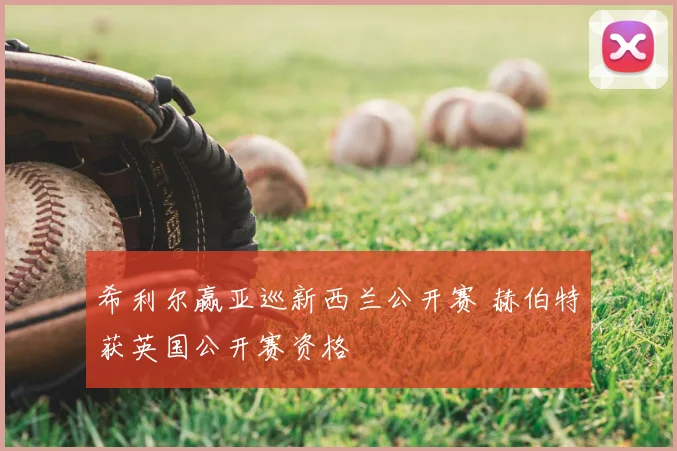 希利尔赢亚巡新西兰公开赛 赫伯特获英国公开赛资格