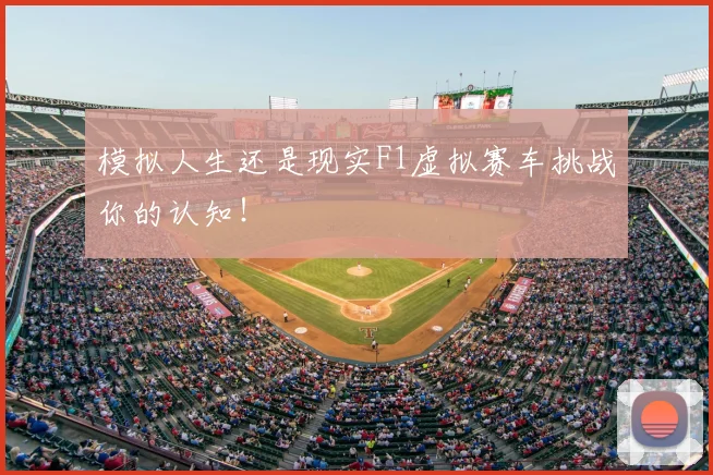 模拟人生还是现实F1虚拟赛车挑战你的认知！