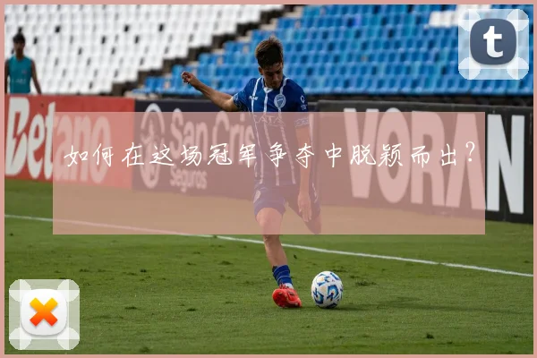 如何在这场冠军争夺中脱颖而出?