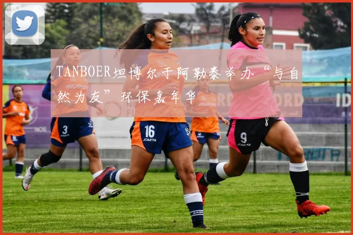 TANBOER坦博尔于阿勒泰举办“与自然为友”环保嘉年华