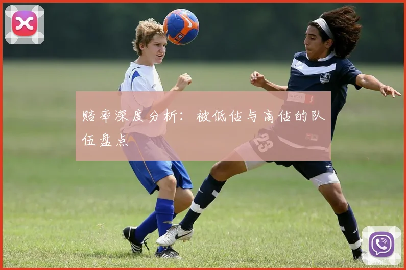 赔率深度分析：被低估与高估的队伍盘点