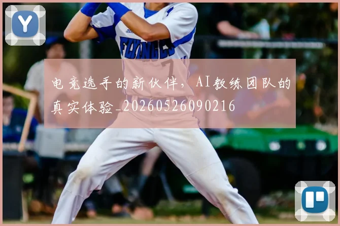 电竞选手的新伙伴，AI教练团队的真实体验_20260526090216