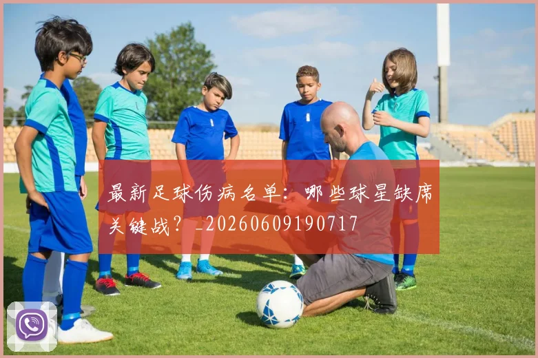 最新足球伤病名单：哪些球星缺席关键战？_20260609190717