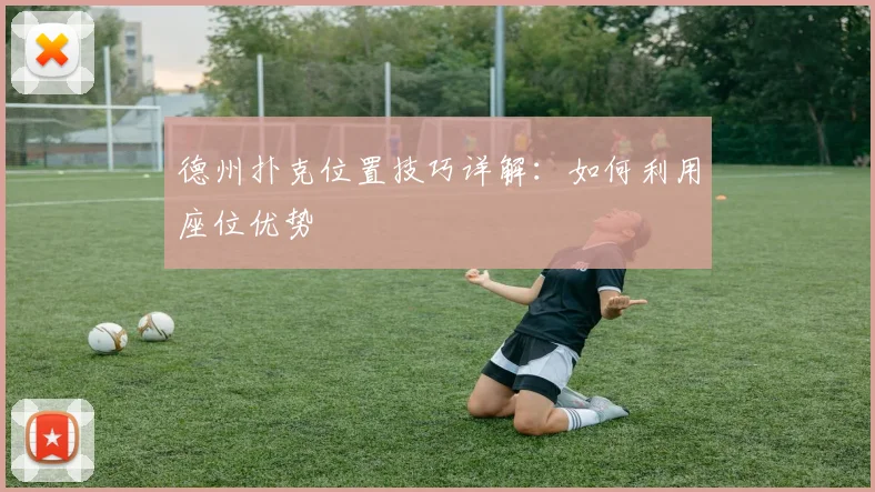德州扑克位置技巧详解：如何利用座位优势
