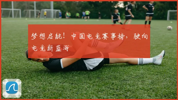 梦想启航！中国电竞赛事榜，驶向电竞新蓝海