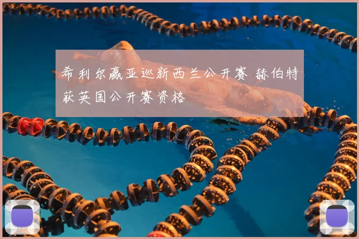 希利尔赢亚巡新西兰公开赛 赫伯特获英国公开赛资格