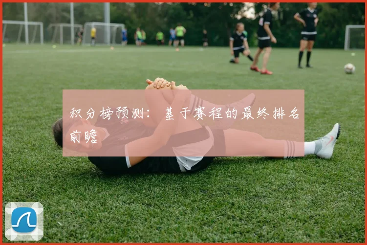 积分榜预测：基于赛程的最终排名前瞻