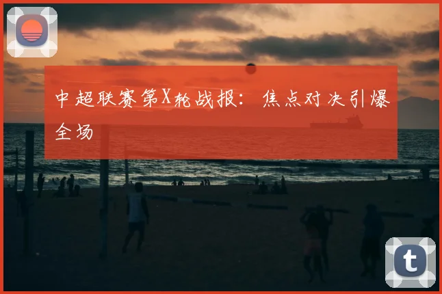 中超联赛第X轮战报：焦点对决引爆全场