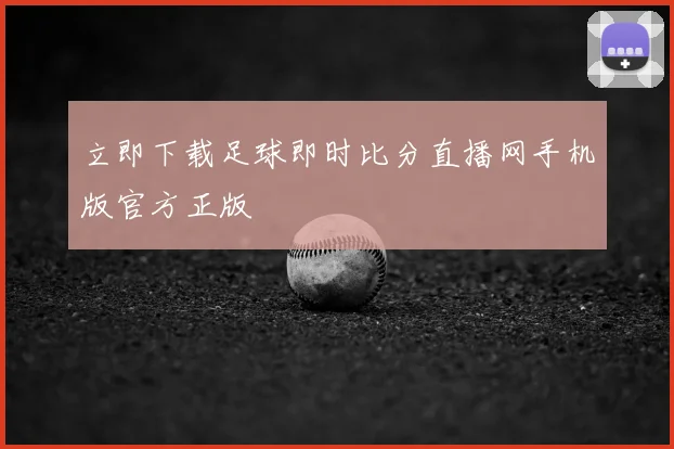 立即下载足球即时比分直播网手机版官方正版