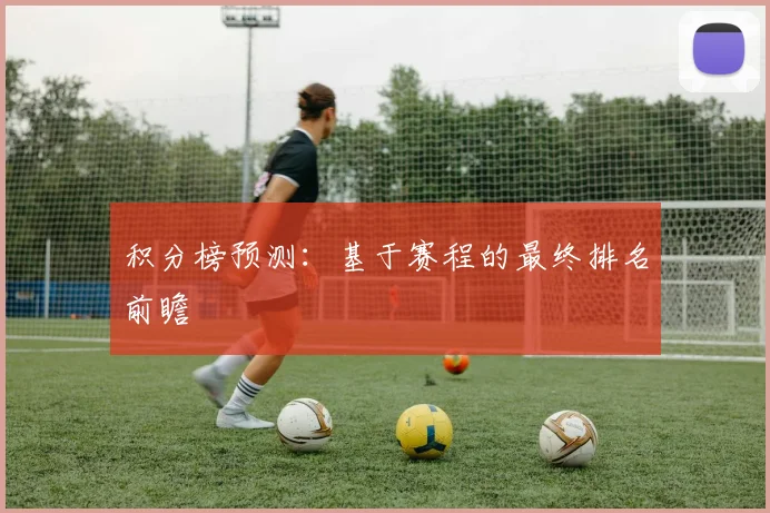 积分榜预测：基于赛程的最终排名前瞻