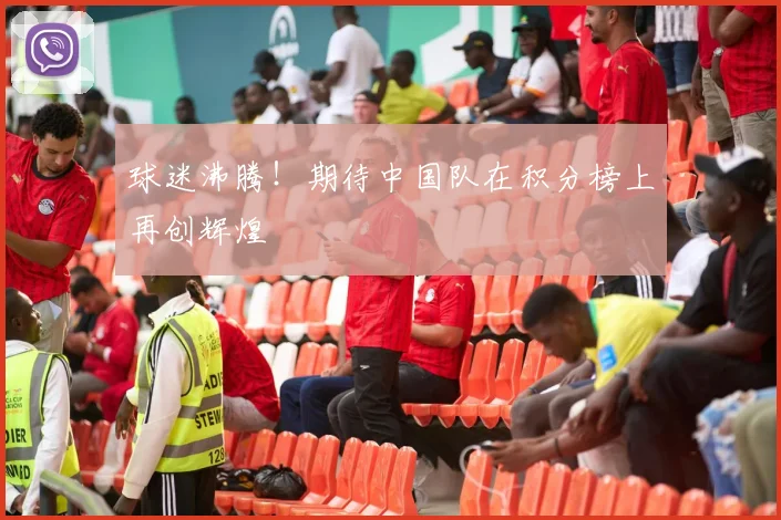 球迷沸腾！期待中国队在积分榜上再创辉煌