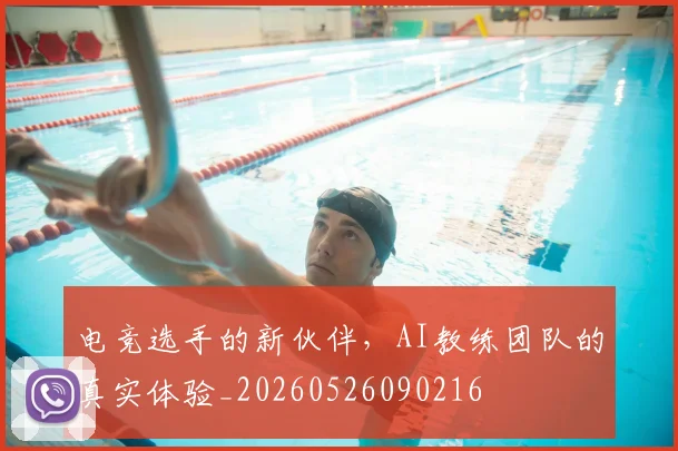 电竞选手的新伙伴，AI教练团队的真实体验_20260526090216
