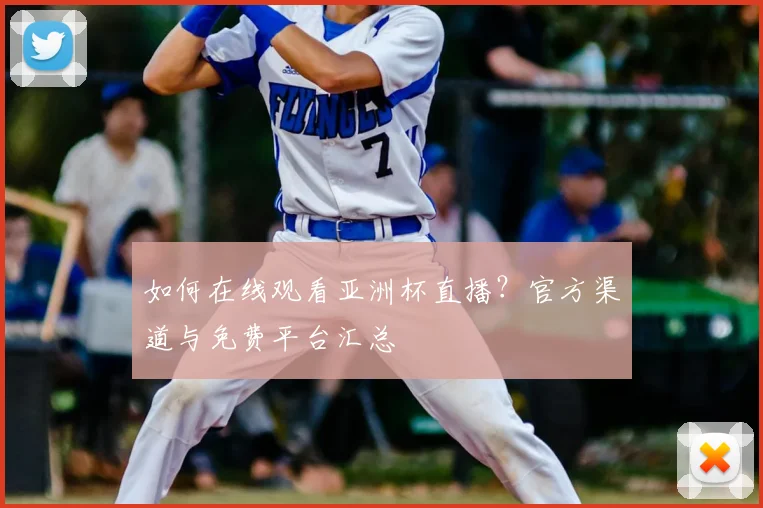 如何在线观看亚洲杯直播？官方渠道与免费平台汇总