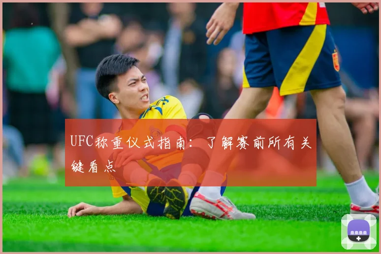 UFC称重仪式指南：了解赛前所有关键看点