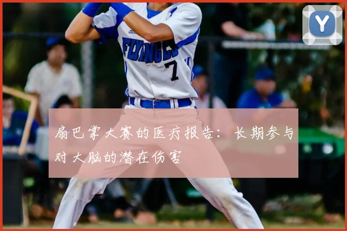 扇巴掌大赛的医疗报告：长期参与对大脑的潜在伤害