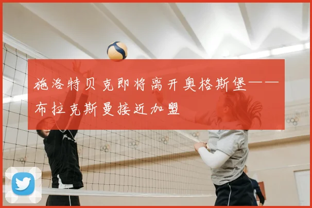 施洛特贝克即将离开奥格斯堡——布拉克斯曼接近加盟