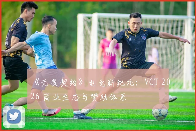 《无畏契约》电竞新纪元：VCT 2026 商业生态与赞助体系