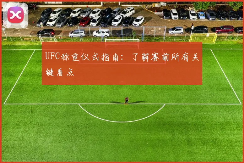 UFC称重仪式指南：了解赛前所有关键看点