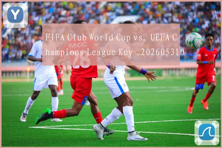 FIFA Club World Cup vs. UEFA Champions League Key _20260531065519
