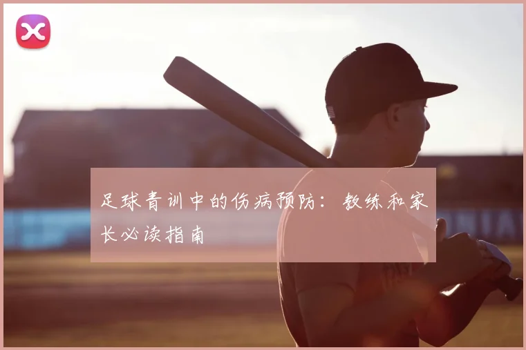 足球青训中的伤病预防：教练和家长必读指南