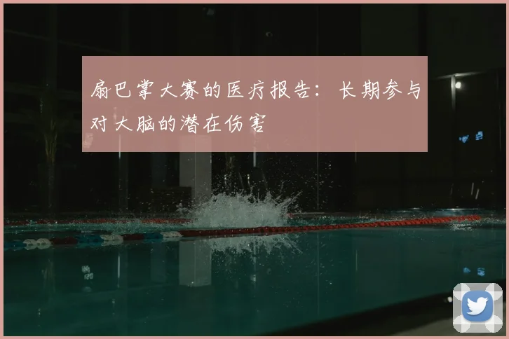 扇巴掌大赛的医疗报告：长期参与对大脑的潜在伤害