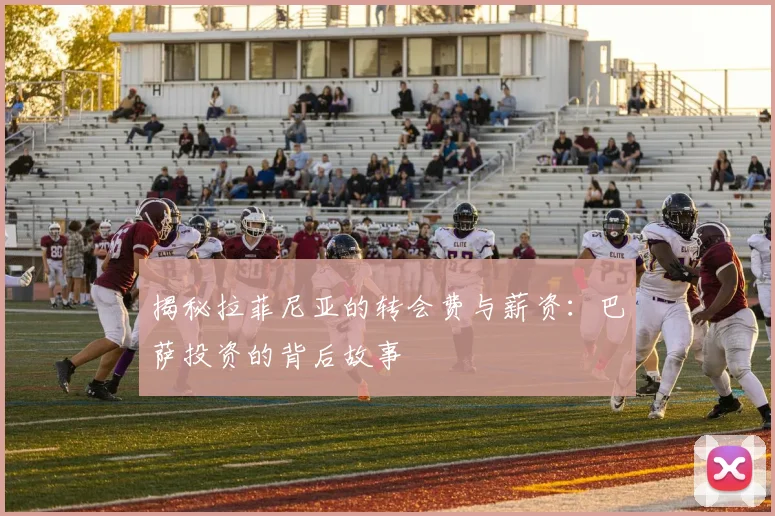 揭秘拉菲尼亚的转会费与薪资：巴萨投资的背后故事