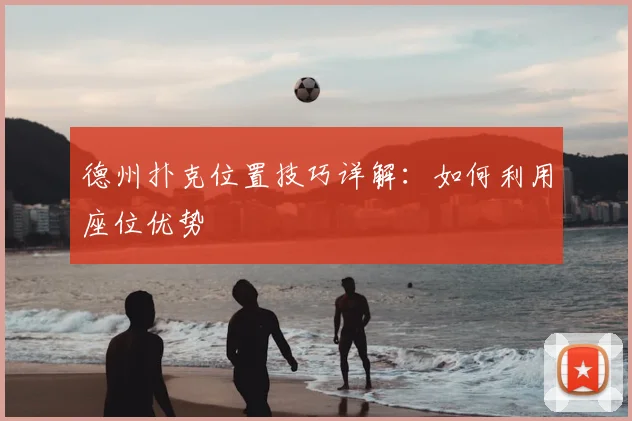 德州扑克位置技巧详解：如何利用座位优势