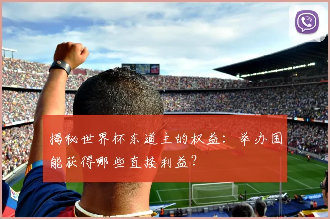 揭秘世界杯东道主的权益：举办国能获得哪些直接利益？