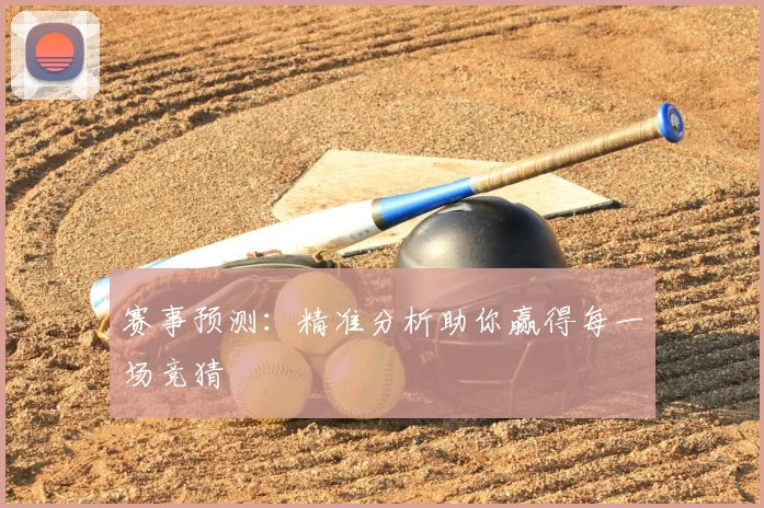赛事预测：精准分析助你赢得每一场竞猜