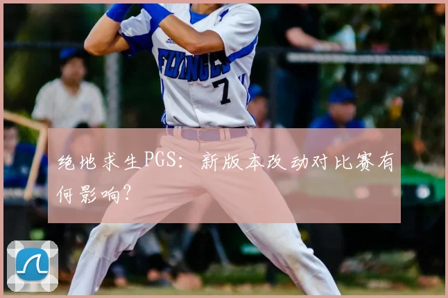 绝地求生PGS：新版本改动对比赛有何影响？