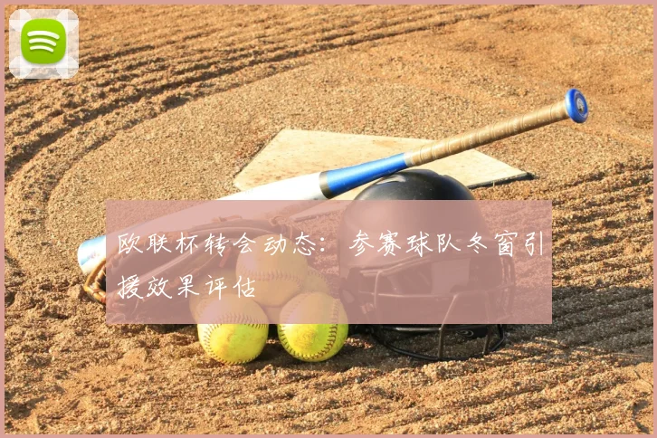 欧联杯转会动态：参赛球队冬窗引援效果评估