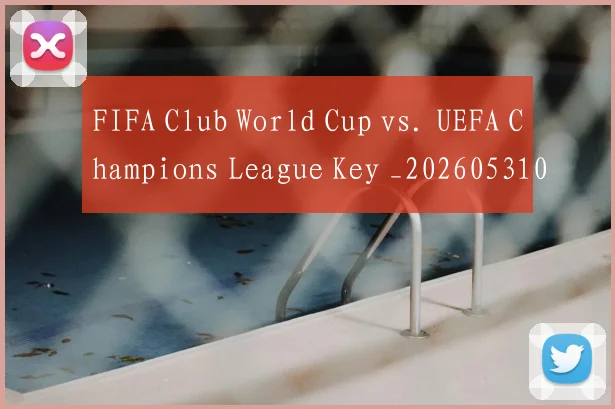 FIFA Club World Cup vs. UEFA Champions League Key _20260531065519