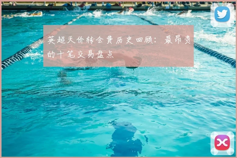 英超天价转会费历史回顾：最昂贵的十笔交易盘点