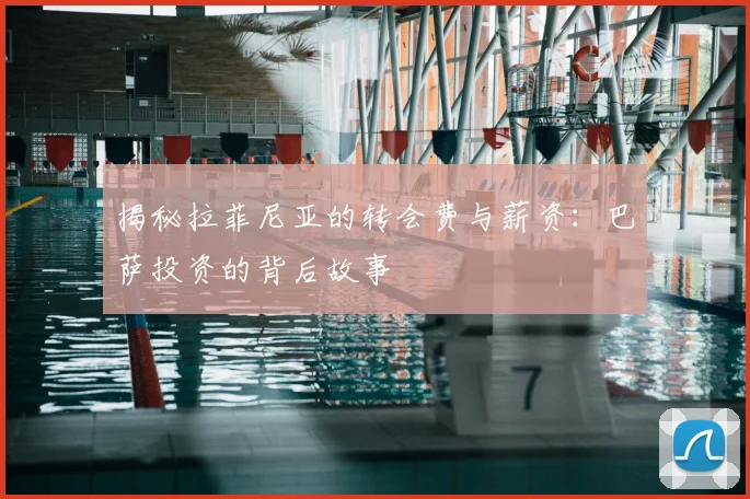 揭秘拉菲尼亚的转会费与薪资：巴萨投资的背后故事