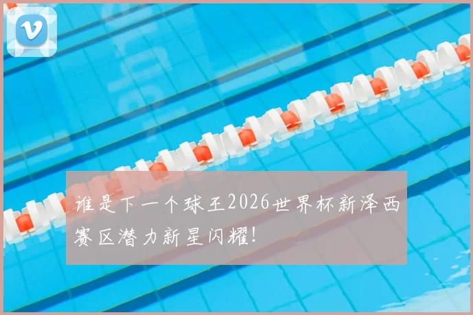 谁是下一个球王2026世界杯新泽西赛区潜力新星闪耀！