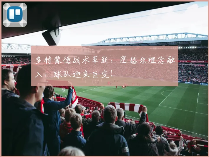 多特蒙德战术革新，图赫尔理念融入，球队迎来巨变！