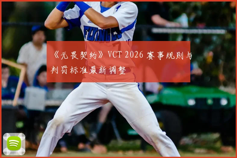 《无畏契约》VCT 2026 赛事规则与判罚标准最新调整