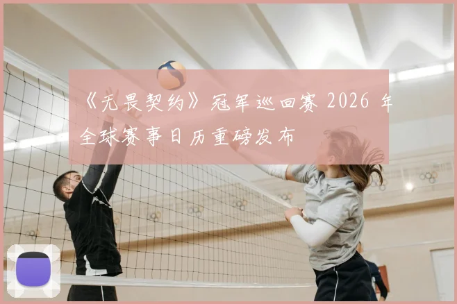 《无畏契约》冠军巡回赛 2026 年全球赛事日历重磅发布